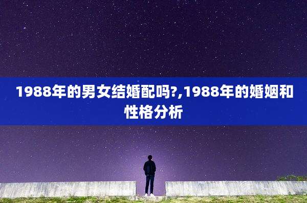 1988年的男女结婚配吗?,1988年的婚姻和性格分析