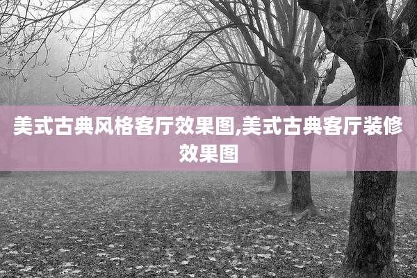 美式古典风格客厅效果图,美式古典客厅装修效果图