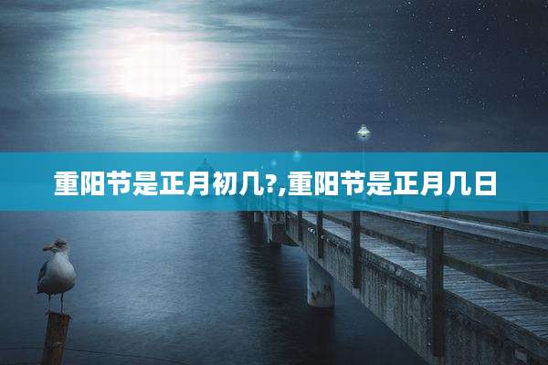 重阳节是正月初几?,重阳节是正月几日