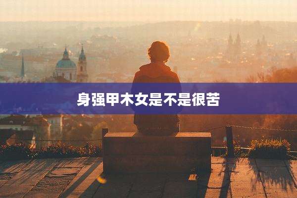 身强甲木女是不是很苦