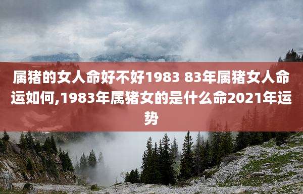 属猪的女人命好不好1983 83年属猪女人命运如何,1983年属猪女的是什么命2021年运势