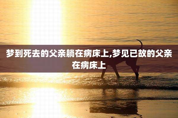 梦到死去的父亲躺在病床上,梦见已故的父亲在病床上