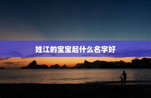 姓江的宝宝起什么名字好