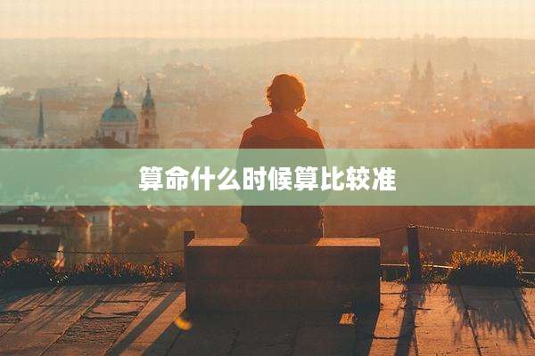算命什么时候算比较准