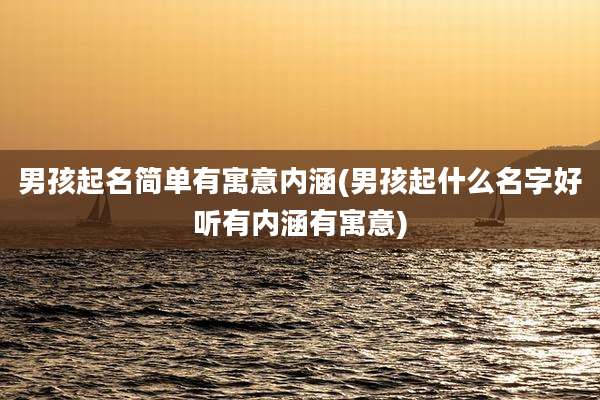 男孩起名简单有寓意内涵(男孩起什么名字好听有内涵有寓意)