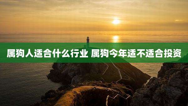 属狗人适合什么行业 属狗今年适不适合投资