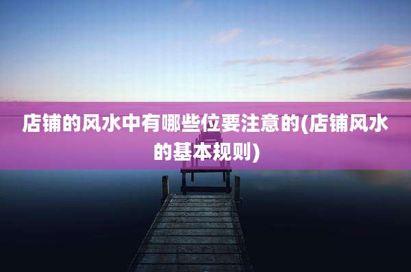 店铺的风水中有哪些位要注意的(店铺风水的基本规则)