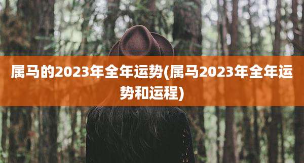 属马的2023年全年运势(属马2023年全年运势和运程)