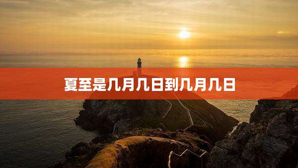 夏至是几月几日到几月几日