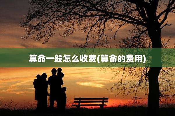 算命一般怎么收费(算命的费用)