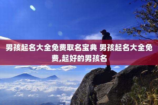 男孩起名大全免费取名宝典 男孩起名大全免费,起好的男孩名