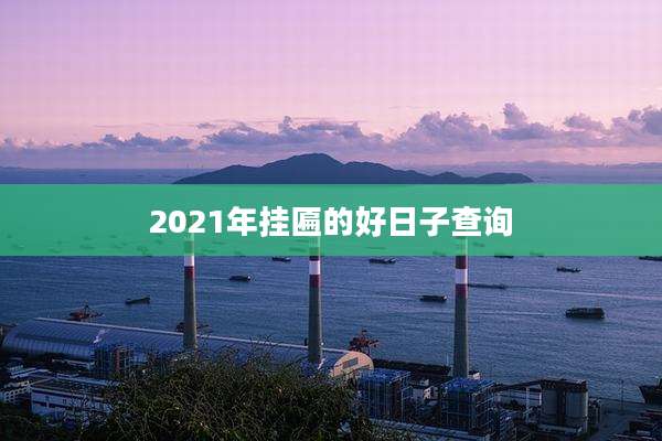 2021年挂匾的好日子查询