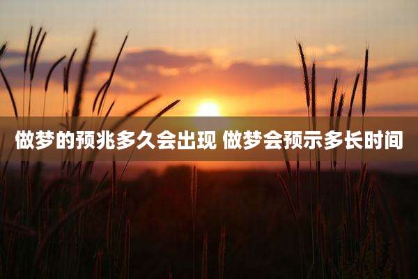 做梦的预兆多久会出现 做梦会预示多长时间