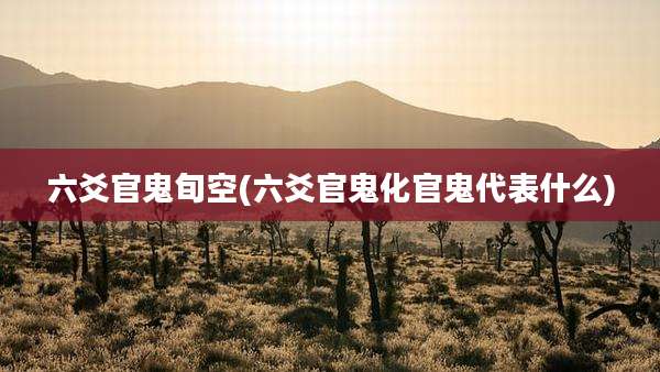 六爻官鬼旬空(六爻官鬼化官鬼代表什么)