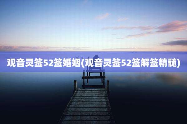 观音灵签52签婚姻(观音灵签52签解签精髓)