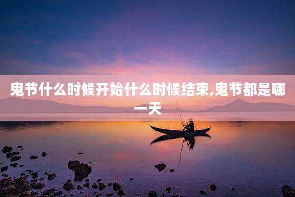 鬼节什么时候开始什么时候结束,鬼节都是哪一天