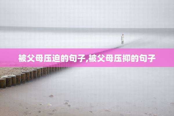 被父母压迫的句子,被父母压抑的句子