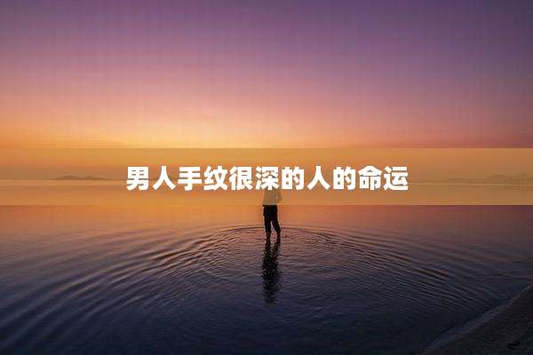 男人手纹很深的人的命运