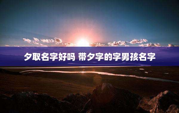 夕取名字好吗 带夕字的字男孩名字