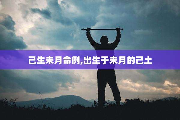 己生未月命例,出生于未月的己土