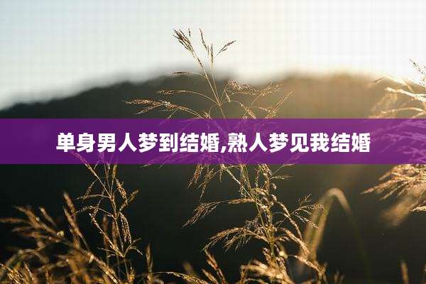 单身男人梦到结婚,熟人梦见我结婚
