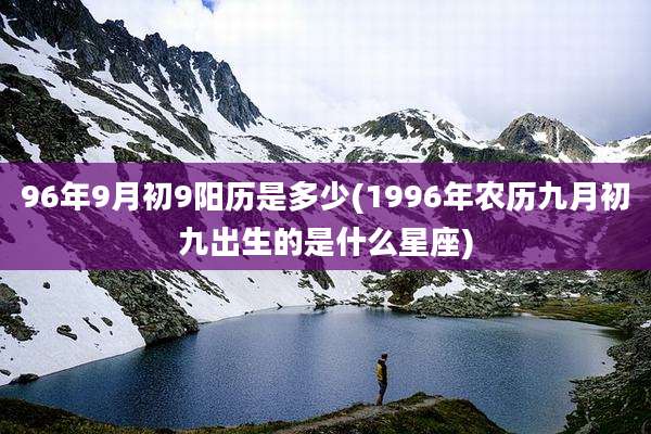 96年9月初9阳历是多少(1996年农历九月初九出生的是什么星座)