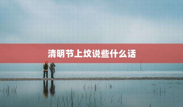 清明节上坟说些什么话