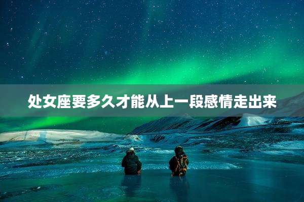 处女座要多久才能从上一段感情走出来