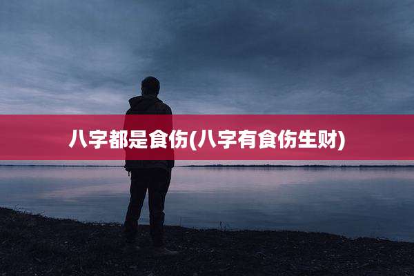 八字都是食伤(八字有食伤生财)