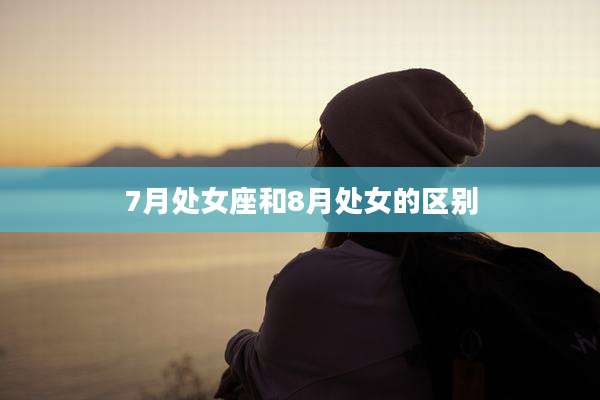 7月处女座和8月处女的区别
