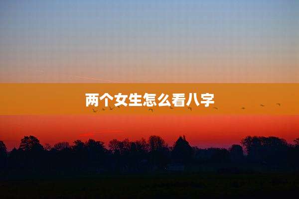 两个女生怎么看八字