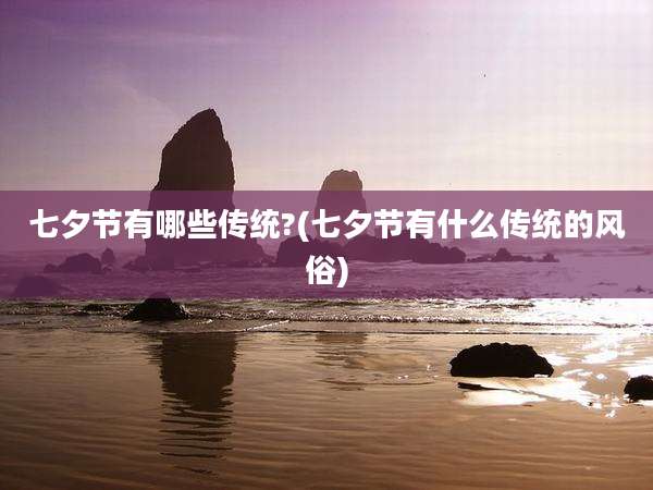 七夕节有哪些传统?(七夕节有什么传统的风俗)