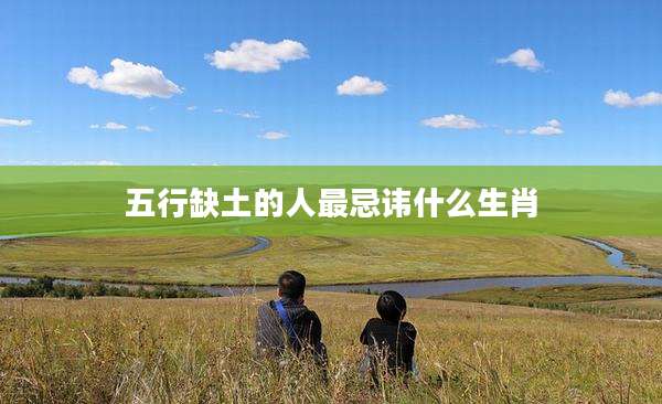 五行缺土的人最忌讳什么生肖