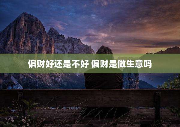 偏财好还是不好 偏财是做生意吗