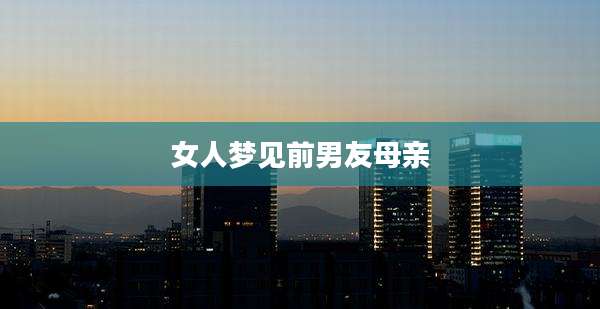 女人梦见前男友母亲