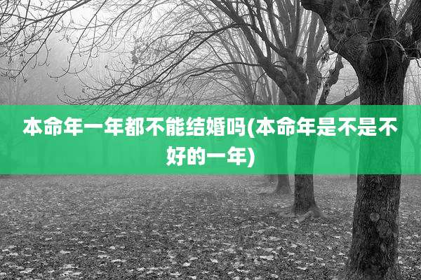 本命年一年都不能结婚吗(本命年是不是不好的一年)