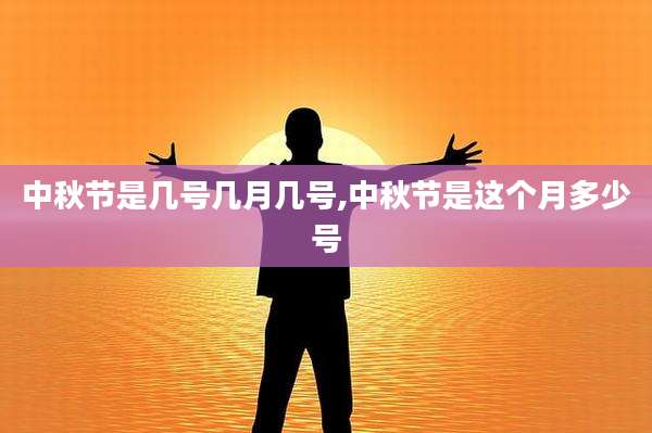 中秋节是几号几月几号,中秋节是这个月多少号