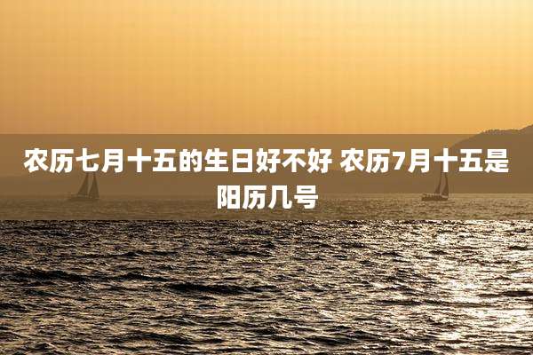 农历七月十五的生日好不好 农历7月十五是阳历几号