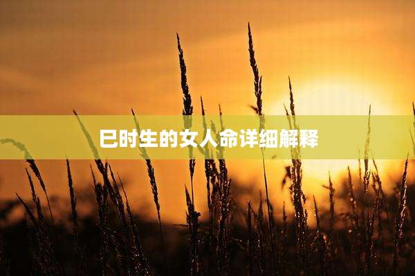 巳时生的女人命详细解释