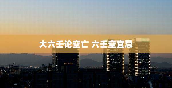 大六壬论空亡 六壬空宜忌