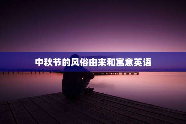 中秋节的风俗由来和寓意英语
