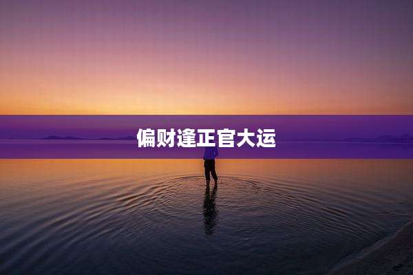 偏财逢正官大运