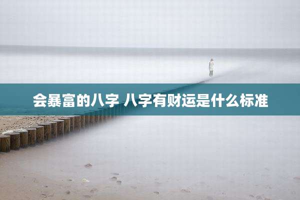 会暴富的八字 八字有财运是什么标准