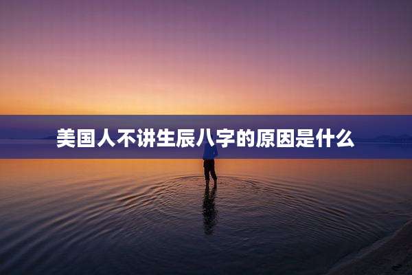 美国人不讲生辰八字的原因是什么