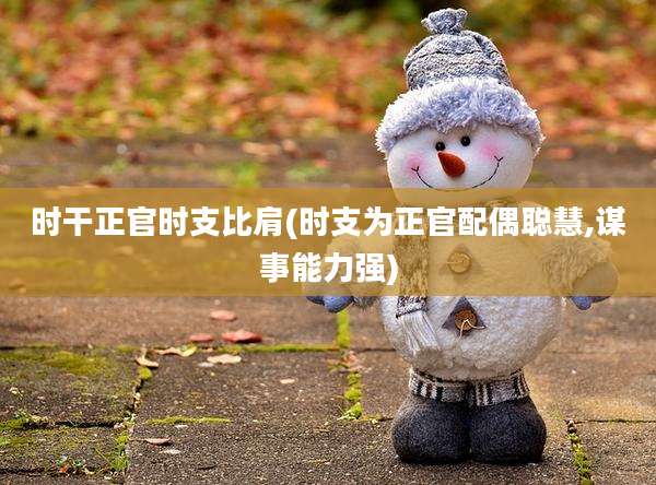 时干正官时支比肩(时支为正官配偶聪慧,谋事能力强)