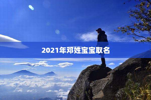 2021年邓姓宝宝取名