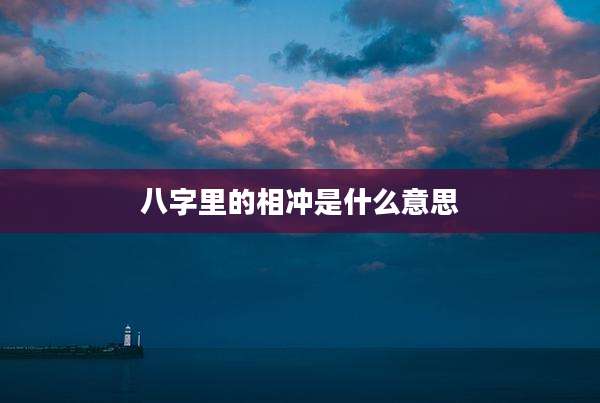八字里的相冲是什么意思
