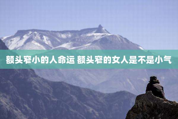 额头窄小的人命运 额头窄的女人是不是小气
