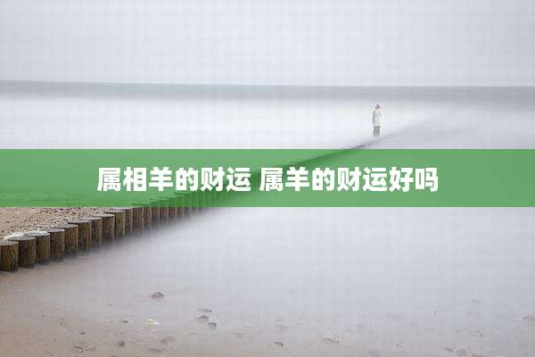 属相羊的财运 属羊的财运好吗