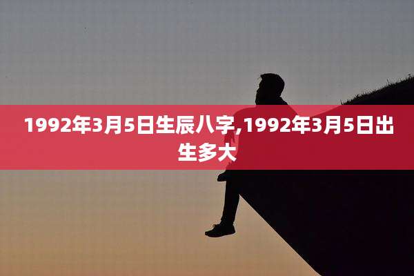 1992年3月5日生辰八字,1992年3月5日出生多大
